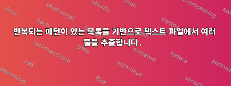 반복되는 패턴이 있는 목록을 기반으로 텍스트 파일에서 여러 줄을 추출합니다.