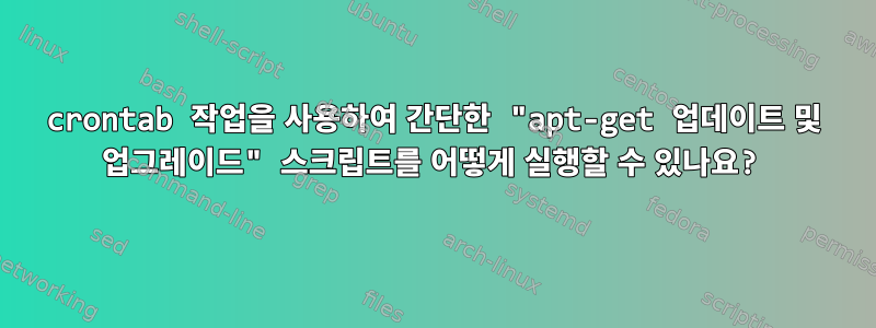 crontab 작업을 사용하여 간단한 "apt-get 업데이트 및 업그레이드" 스크립트를 어떻게 실행할 수 있나요?