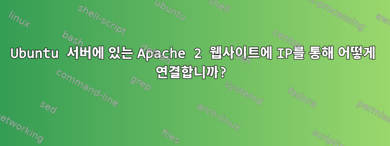 Ubuntu 서버에 있는 Apache 2 웹사이트에 IP를 통해 어떻게 연결합니까?