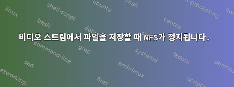 비디오 스트림에서 파일을 저장할 때 NFS가 정지됩니다.