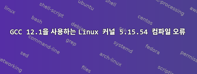 GCC 12.1을 사용하는 Linux 커널 5.15.54 컴파일 오류