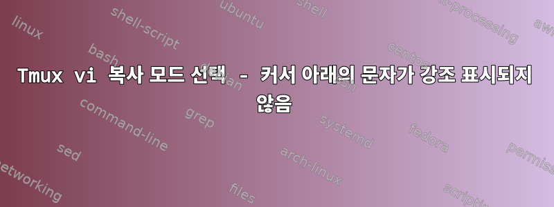 Tmux vi 복사 모드 선택 - 커서 아래의 문자가 강조 표시되지 않음