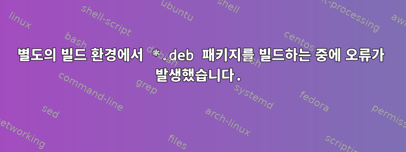 별도의 빌드 환경에서 *.deb 패키지를 빌드하는 중에 오류가 발생했습니다.