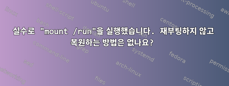 실수로 "mount /run"을 실행했습니다. 재부팅하지 않고 복원하는 방법은 없나요?