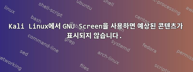 Kali Linux에서 GNU Screen을 사용하면 예상된 콘텐츠가 표시되지 않습니다.