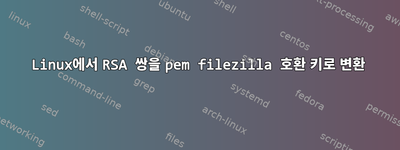 Linux에서 RSA 쌍을 pem filezilla 호환 키로 변환