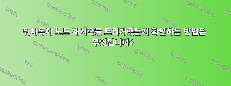 워치독이 노드 재시작을 트리거했는지 확인하는 방법은 무엇입니까?