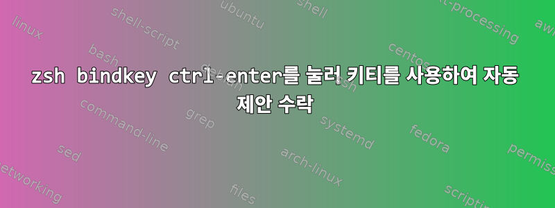 zsh bindkey ctrl-enter를 눌러 키티를 사용하여 자동 제안 수락