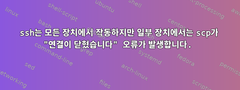 ssh는 모든 장치에서 작동하지만 일부 장치에서는 scp가 "연결이 닫혔습니다" 오류가 발생합니다.