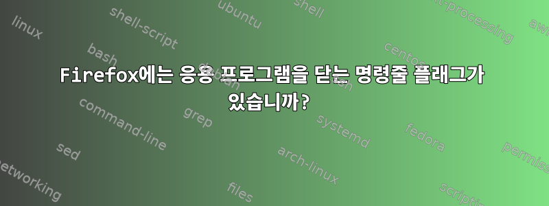 Firefox에는 응용 프로그램을 닫는 명령줄 플래그가 있습니까?