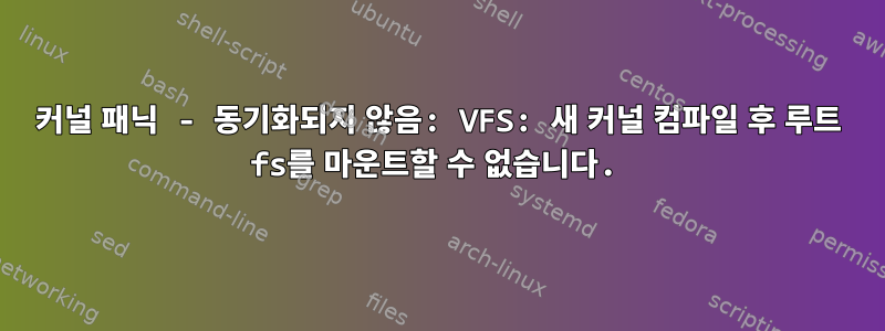 커널 패닉 - 동기화되지 않음: VFS: 새 커널 컴파일 후 루트 fs를 마운트할 수 없습니다.