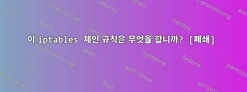 이 iptables 체인 규칙은 무엇을 합니까? [폐쇄]