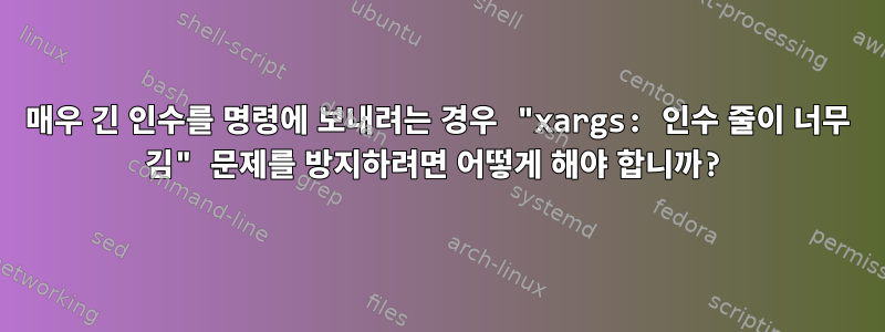 매우 긴 인수를 명령에 보내려는 경우 "xargs: 인수 줄이 너무 김" 문제를 방지하려면 어떻게 해야 합니까?