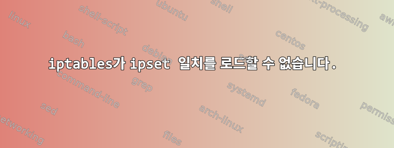 iptables가 ipset 일치를 로드할 수 없습니다.