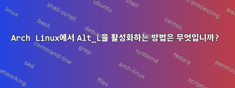 Arch Linux에서 Alt_L을 활성화하는 방법은 무엇입니까?