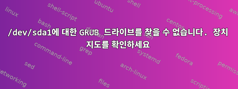 /dev/sda1에 대한 GRUB 드라이브를 찾을 수 없습니다. 장치 지도를 확인하세요