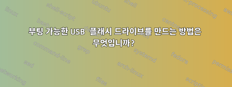 부팅 가능한 USB 플래시 드라이브를 만드는 방법은 무엇입니까?