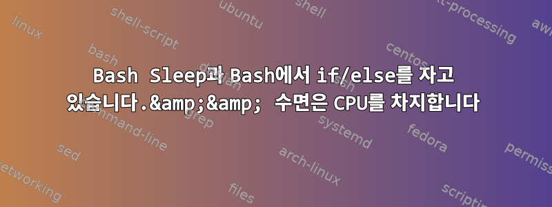 Bash Sleep과 Bash에서 if/else를 자고 있습니다.&amp;&amp; 수면은 CPU를 차지합니다