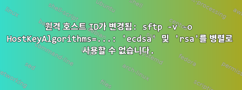 원격 호스트 ID가 변경됨: sftp -v -o HostKeyAlgorithms=...: 'ecdsa' 및 'rsa'를 병렬로 사용할 수 없습니다.