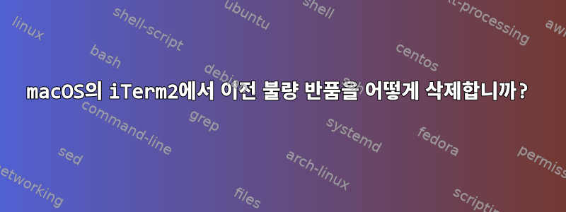 macOS의 iTerm2에서 이전 불량 반품을 어떻게 삭제합니까?