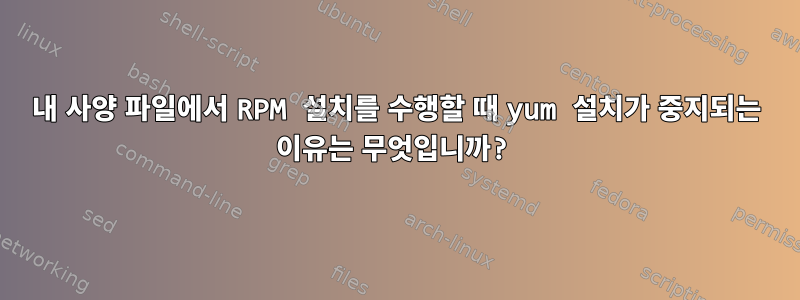 내 사양 파일에서 RPM 설치를 수행할 때 yum 설치가 중지되는 이유는 무엇입니까?