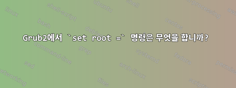 Grub2에서 `set root =` 명령은 무엇을 합니까?