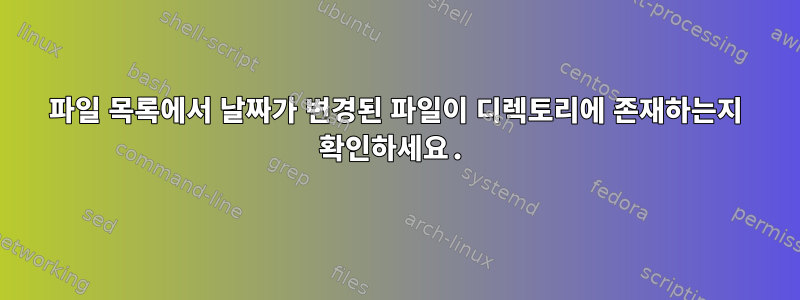 파일 목록에서 날짜가 변경된 파일이 디렉토리에 존재하는지 확인하세요.