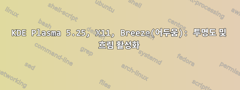 KDE Plasma 5.25, X11, Breeze(어두움): 투명도 및 흐림 활성화