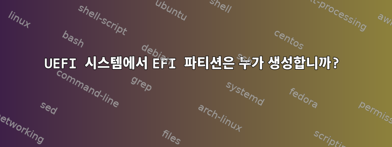 UEFI 시스템에서 EFI 파티션은 누가 생성합니까?