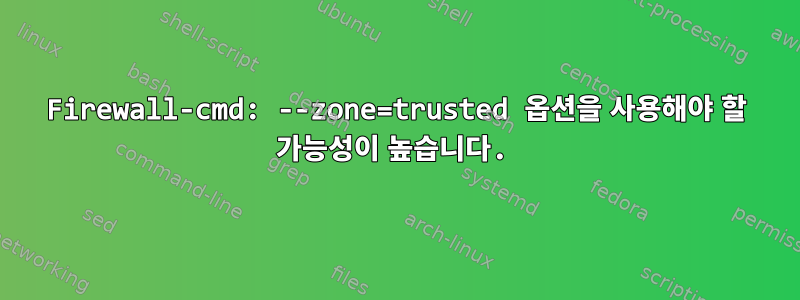 Firewall-cmd: --zone=trusted 옵션을 사용해야 할 가능성이 높습니다.