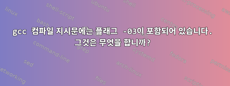 gcc 컴파일 지시문에는 플래그 -03이 포함되어 있습니다. 그것은 무엇을 합니까?