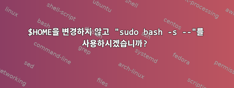 $HOME을 변경하지 않고 "sudo bash -s --"를 사용하시겠습니까?