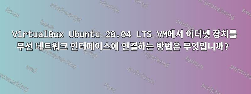 VirtualBox Ubuntu 20.04 LTS VM에서 이더넷 장치를 무선 네트워크 인터페이스에 연결하는 방법은 무엇입니까?