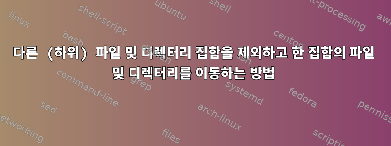 다른 (하위) 파일 및 디렉터리 집합을 제외하고 한 집합의 파일 및 디렉터리를 이동하는 방법