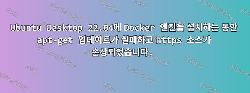 Ubuntu Desktop 22.04에 Docker 엔진을 설치하는 동안 apt-get 업데이트가 실패하고 https 소스가 손상되었습니다.