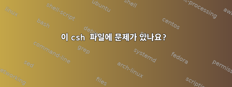 이 csh 파일에 문제가 있나요?