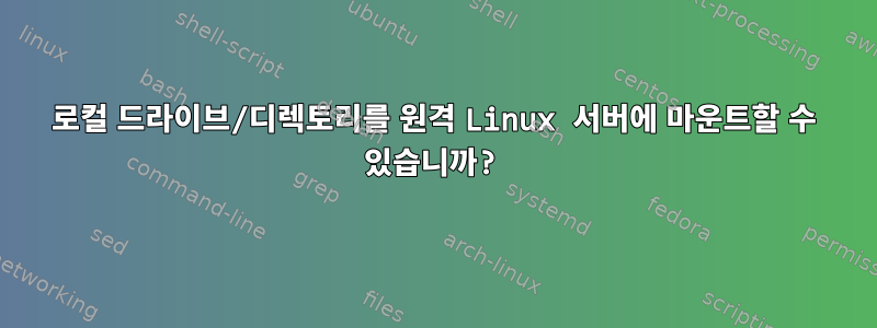 로컬 드라이브/디렉토리를 원격 Linux 서버에 마운트할 수 있습니까?