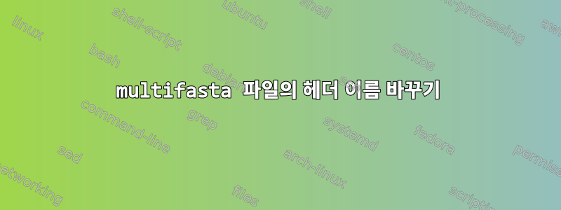 multifasta 파일의 헤더 이름 바꾸기