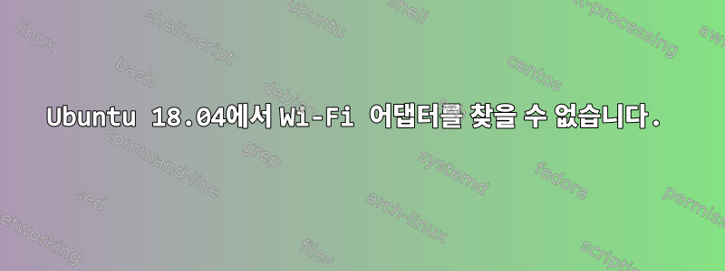 Ubuntu 18.04에서 Wi-Fi 어댑터를 찾을 수 없습니다.