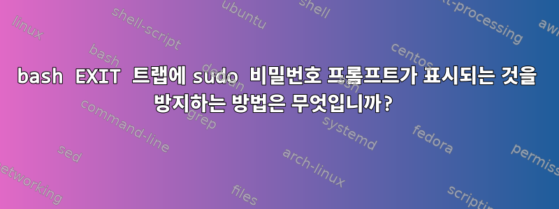 bash EXIT 트랩에 sudo 비밀번호 프롬프트가 표시되는 것을 방지하는 방법은 무엇입니까?