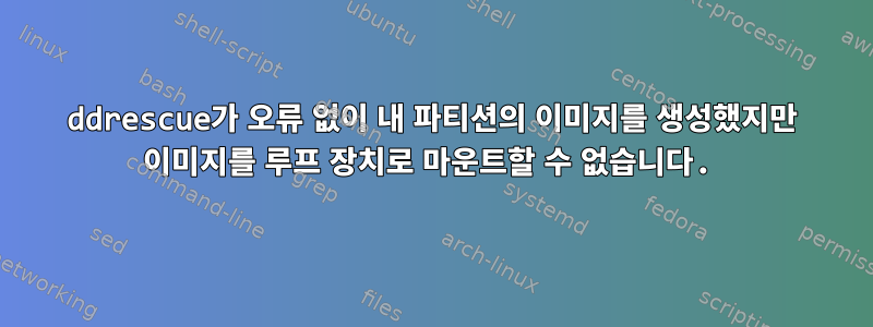 ddrescue가 오류 없이 내 파티션의 이미지를 생성했지만 이미지를 루프 장치로 마운트할 수 없습니다.