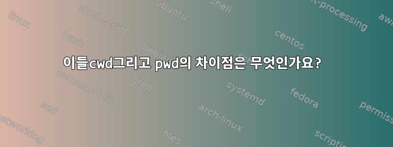 이들cwd그리고 pwd의 차이점은 무엇인가요?