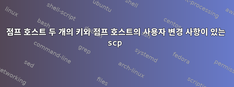 점프 호스트 두 개의 키와 점프 호스트의 사용자 변경 사항이 있는 scp