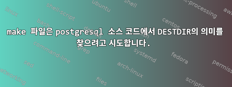 make 파일은 postgresql 소스 코드에서 DESTDIR의 의미를 찾으려고 시도합니다.