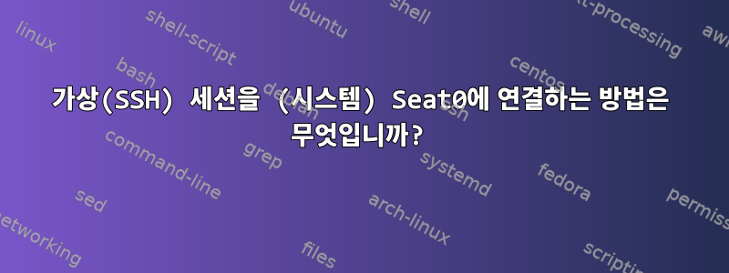 가상(SSH) 세션을 (시스템) Seat0에 연결하는 방법은 무엇입니까?