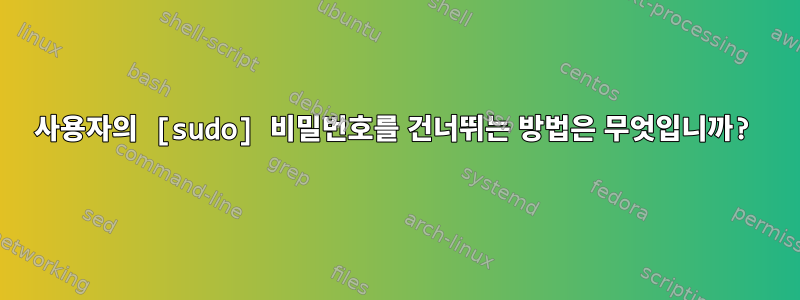 사용자의 [sudo] 비밀번호를 건너뛰는 방법은 무엇입니까?