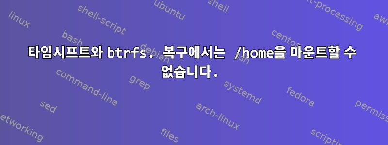 타임시프트와 btrfs. 복구에서는 /home을 마운트할 수 없습니다.