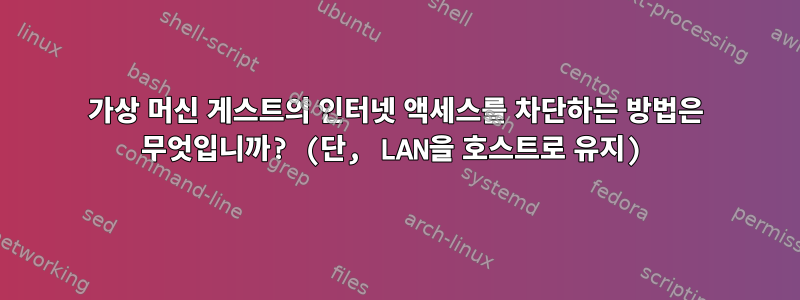 가상 머신 게스트의 인터넷 액세스를 차단하는 방법은 무엇입니까? (단, LAN을 호스트로 유지)