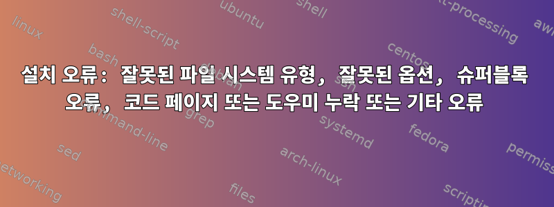 설치 오류: 잘못된 파일 시스템 유형, 잘못된 옵션, 슈퍼블록 오류, 코드 페이지 또는 도우미 누락 또는 기타 오류