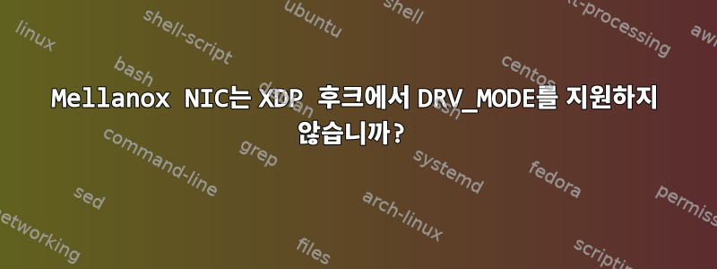 Mellanox NIC는 XDP 후크에서 DRV_MODE를 지원하지 않습니까?